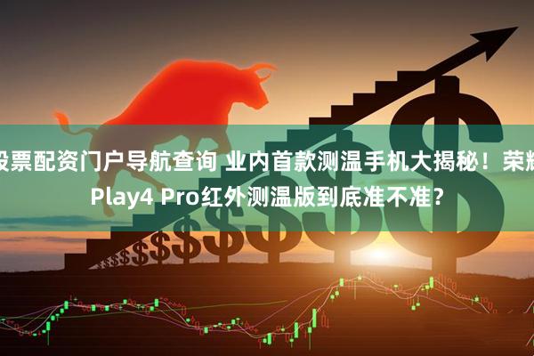 股票配资门户导航查询 业内首款测温手机大揭秘！荣耀Play4 Pro红外测温版到底准不准？