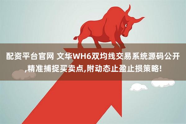 配资平台官网 文华WH6双均线交易系统源码公开,精准捕捉买卖点,附动态止盈止损策略!
