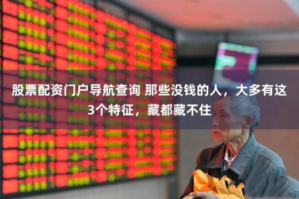 股票配资门户导航查询 那些没钱的人，大多有这3个特征，藏都藏不住