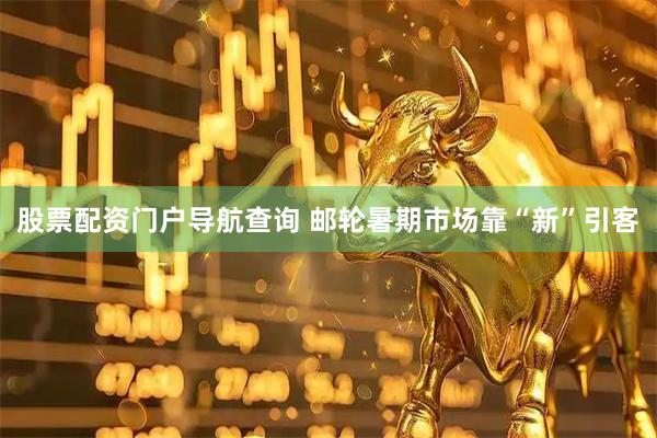 股票配资门户导航查询 邮轮暑期市场靠“新”引客