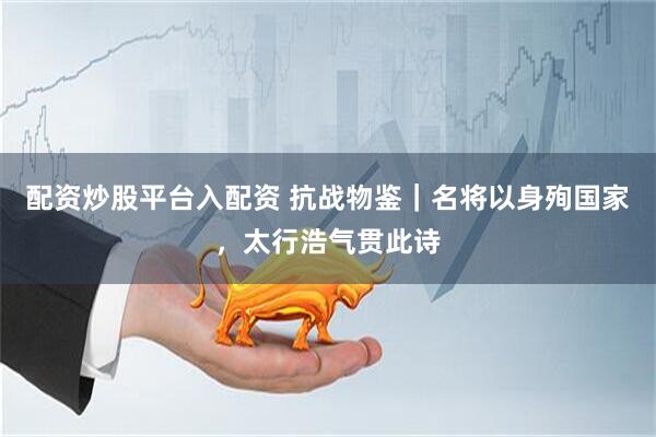 配资炒股平台入配资 抗战物鉴｜名将以身殉国家，太行浩气贯此诗