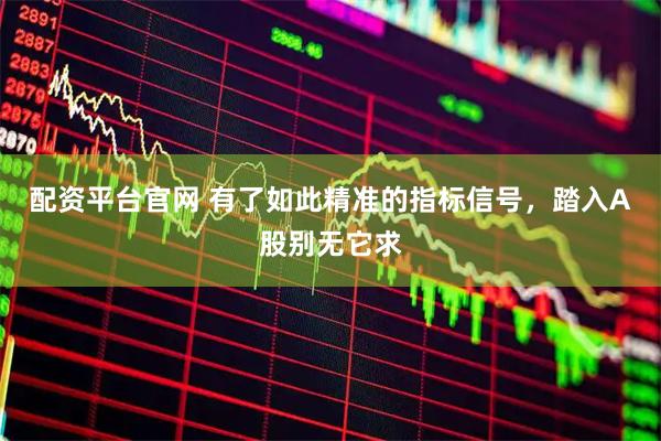 配资平台官网 有了如此精准的指标信号，踏入A股别无它求