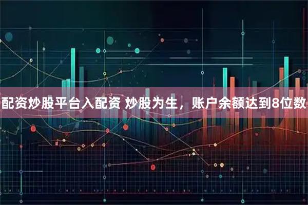 配资炒股平台入配资 炒股为生，账户余额达到8位数