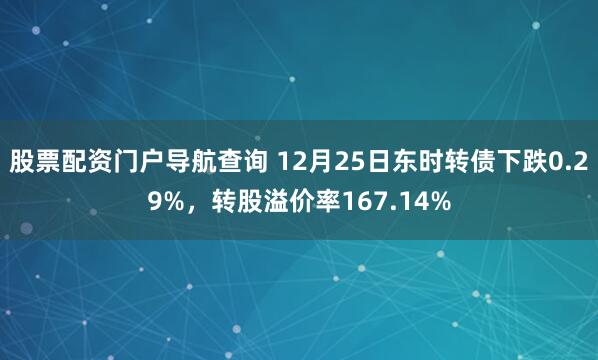 股票配资门户导航查询 12月25日东时转债下跌0.29%，转股溢价率167.14%