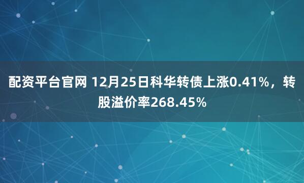 配资平台官网 12月25日科华转债上涨0.41%,转股溢价率268.45%