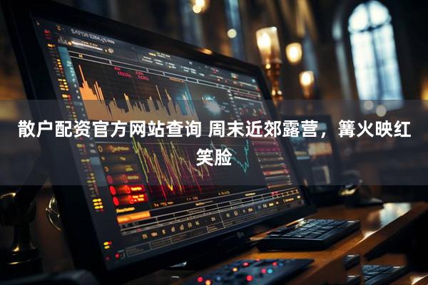 散户配资官方网站查询 周末近郊露营，篝火映红笑脸
