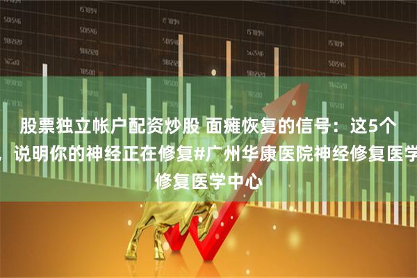 股票独立帐户配资炒股 面瘫恢复的信号：这5个迹象，说明你的神经正在修复#广州华康医院神经修复医学中心